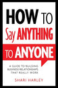 How to Say Anything to Anyone: A Guide to Building Business Relationships That Really Work - Hardcover