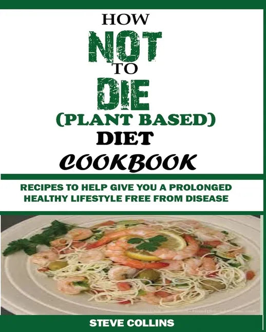 How Not to Die (Plant Based) Diet Cookbook: Recipes to Help Give You a Prolonged Healthy Lifestyle Free from Disease. - Paperback