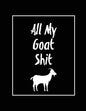 All My Goat Shit, Goat Log: Goats Owners Book, Record Vital Information, Keeping Track, Farm Notes, Breeding & Kidding Diary Records, Gift, Journa - Paperback