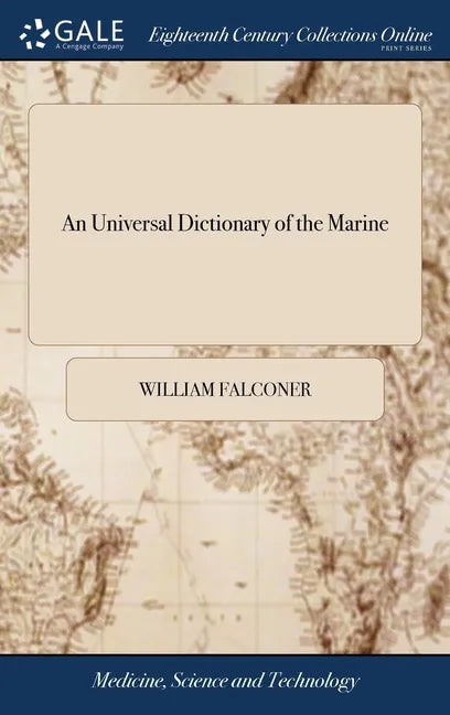 An Universal Dictionary of the Marine: Or, a Copious Explanation of the Technical Terms and Phrases Employed in the Construction, of a Ship Illustrate - Hardcover