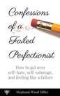 Confessions of a Failed Perfectionist: How to Get Over Self-Hate, Self-Sabotage and Feeling Like a Failure - Paperback