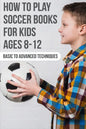 How To Play Soccer Books For Kids Ages 8-12 Basic To Advanced Techniques: Soccer Books - Paperback