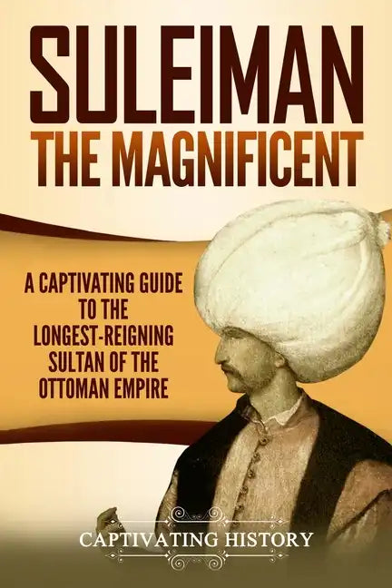 Suleiman the Magnificent: A Captivating Guide to the Longest-Reigning Sultan of the Ottoman Empire - Paperback