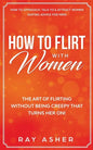How to Flirt with Women: The Art of Flirting Without Being Creepy That Turns Her On! How to Approach, Talk to & Attract Women (Dating Advice for Men) - Paperback