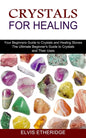 Crystals for Healing: Your Beginners Guide to Crystals and Healing Stones (The Ultimate Beginner's Guide to Crystals and Their Uses) - Paperback