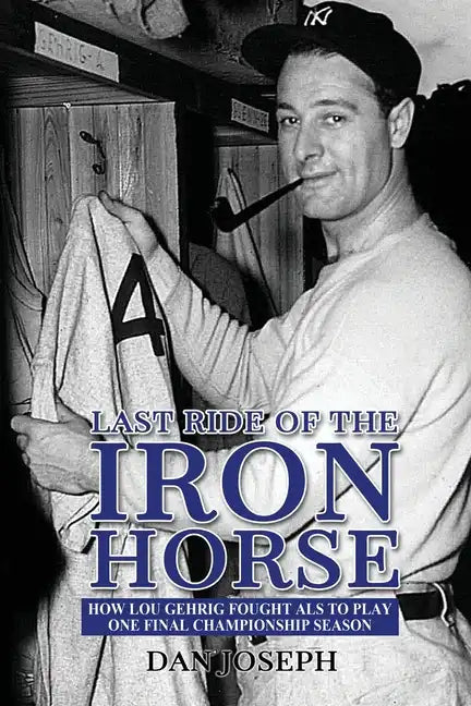 Last Ride of the Iron Horse: How Lou Gehrig Fought ALS to Play One Final Championship Season - Paperback