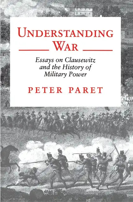 Understanding War: Essays on Clausewitz and the History of Military Power - Paperback