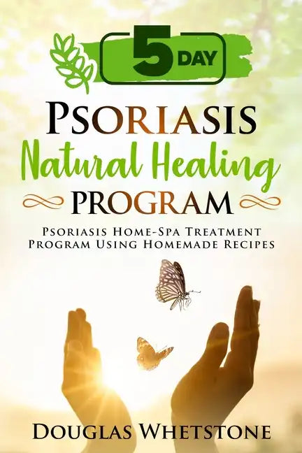 5-Day Psoriasis Natural Healing Program: Psoriasis Home-Spa Treatment Program Using Homemade Recipes - Paperback