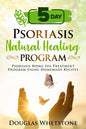 5-Day Psoriasis Natural Healing Program: Psoriasis Home-Spa Treatment Program Using Homemade Recipes - Paperback