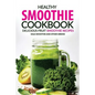 Healthy Smoothie Cookbook - Delicious Fruit Smoothie Recipes: Kale Smoothie and Other Greens - Paperback