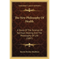 The New Philosophy Of Health: A Study Of The Science Of Spiritual Healing And The Philosophy Of Life (1897) - Paperback