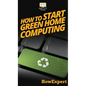 How To Start Green Home Computing: Your Step By Step Guide To Green Home Computing - Hardcover