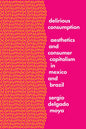 Delirious Consumption: Aesthetics and Consumer Capitalism in Mexico and Brazil - Hardcover
