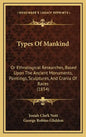 Types of Mankind: Or Ethnological Researches, Based Upon the Ancient Monuments, Paintings, Sculptures, and Crania of Races (1854) - Hardcover