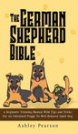 The German Shepherd Bible - A Beginners Training Manual With Tips and Tricks For An Untrained Puppy To Well Behaved Adult Dog - Hardcover