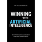 Winning with Artificial Intelligence: Seven Points Business Leaders Don't Know about Competing with AI - Paperback