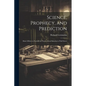 Science, Prophecy, and Prediction; Man's Efforts to Foretell the Future, From Babylon to Wall Street - Paperback