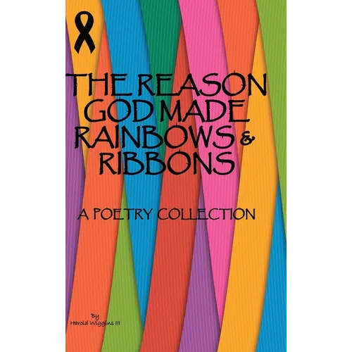 The Reason God Made Rainbows And Ribbons: A Poetry Collection - Hardcover