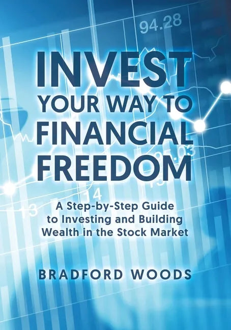 Invest Your Way to Financial Freedom: A Step-By-Step Guide to Investing and Building Wealth in the Stock Market - Paperback