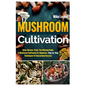 Mushroom Cultivation: Grow, Harvest, Feast. The Ultimate Guide for Beginners. Step-by-Step Techniques for Guaranteed Success - Paperback
