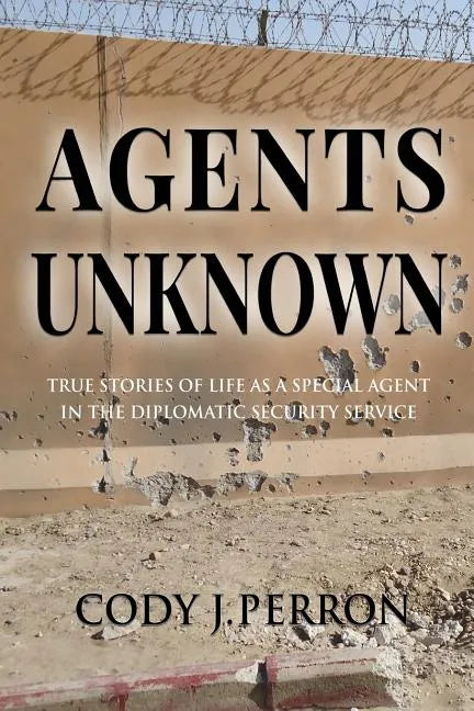 Agents Unknown: True Stories of Life as a Special Agent in the Diplomatic Security Service - Paperback