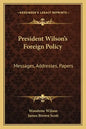 President Wilson's Foreign Policy: Messages, Addresses, Papers - Paperback
