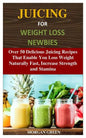 Juicing for Weight Loss Newbies: Over 50 Delicious Juicing Recipes That Enable You Loss Weight Naturally Fast, Increase Strength and Stamina - Paperback