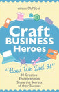 Craft Business Heroes - 30 Creative Entrepreneurs Share the Secrets of Their Success - Paperback