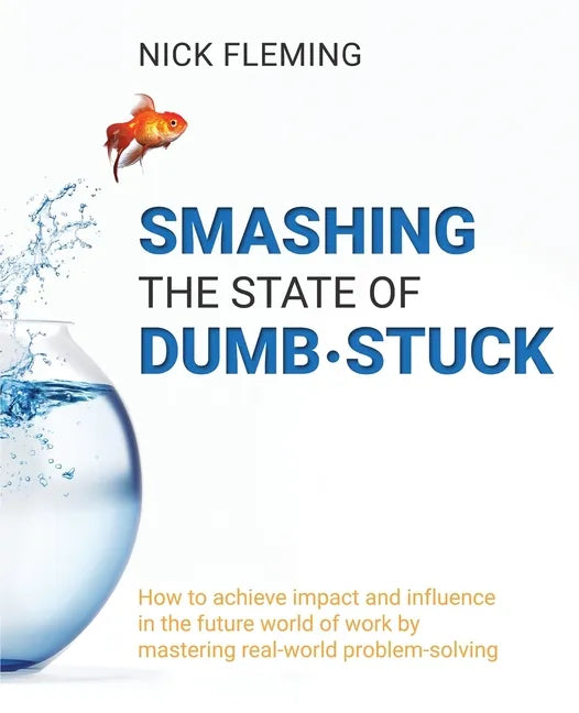 Smashing the State of Dumb-stuck: How to achieve impact and influence in the future world of work by mastering real-world problem-solving - Paperback