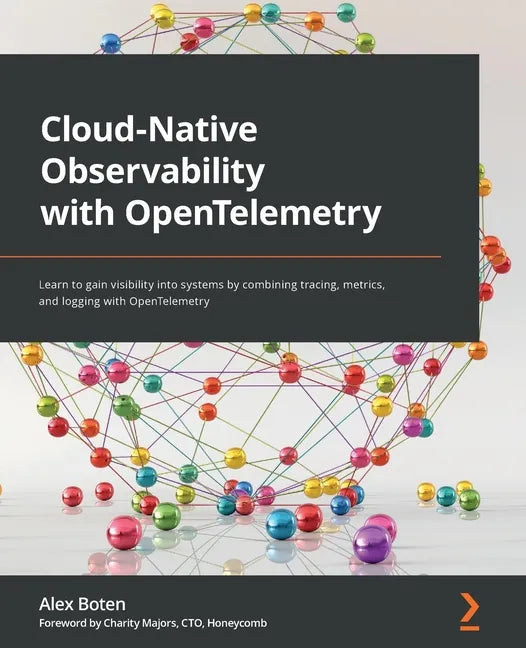 Cloud-Native Observability with OpenTelemetry: Learn to gain visibility into systems by combining tracing, metrics, and logging with OpenTelemetry - Paperback