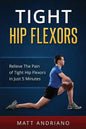 Tight Hip Flexors: Relieve The Pain of Tight Hip Flexors In Just 5 Minutes - Paperback
