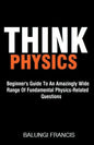 Think Physics: Beginner's Guide to an Amazingly Wide Range of Fundamental Physics Related Questions - Paperback