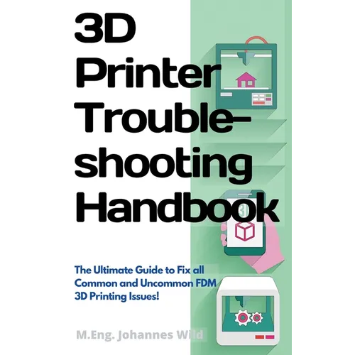 3D Printer Troubleshooting Handbook: The Ultimate Guide To Fix all Common and Uncommon FDM 3D Printing Issues! - Paperback