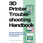3D Printer Troubleshooting Handbook: The Ultimate Guide To Fix all Common and Uncommon FDM 3D Printing Issues! - Paperback