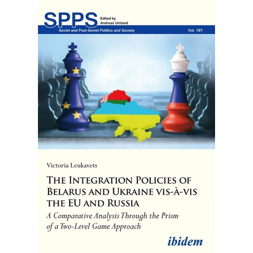 The Integration Policies of Belarus and Ukraine Vis-À-VIS the Eu and Russia: A Comparative Case Study Through the Prism of a Two-Level Game Approach - Paperback