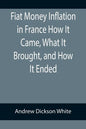 Fiat Money Inflation in France How It Came, What It Brought, and How It Ended - Paperback