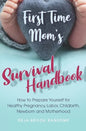 First Time Mom's Survival Handbook: How to Prepare Yourself for Healthy Pregnancy, Labor, Childbirth, Newborn and Motherhood - Paperback