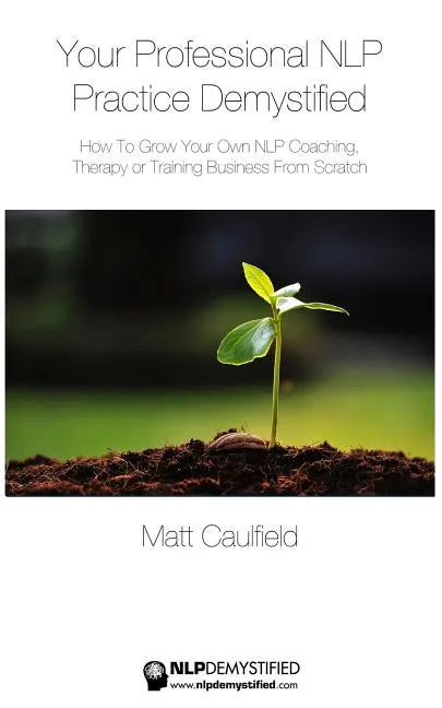 Your Professional NLP Practice Demystified: How To Grow Your Own NLP Coaching, Therapy or Training Business - Paperback