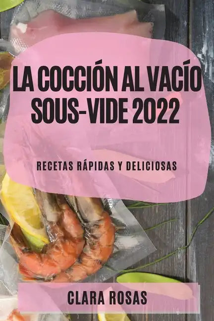 La Cocción al Vacío Sous-Vide 2022: Recetas Rápidas Y Deliciosas - Paperback