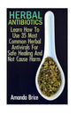 Herbal Antibiotics: Learn How To Use 35 Most Common Herbal Antivirals For Safe Healing And Not Cause Harm: (Medicinal Herbs, Alternative Medicine) - Paperback