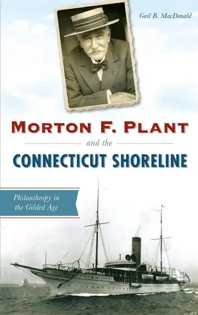 Morton F. Plant and the Connecticut Shoreline: Philanthropy in the Gilded Age - Hardcover