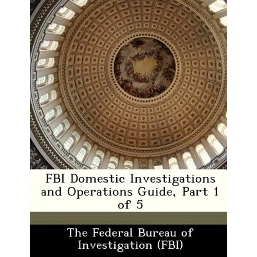 FBI Domestic Investigations and Operations Guide, Part 1 of 5 - Paperback