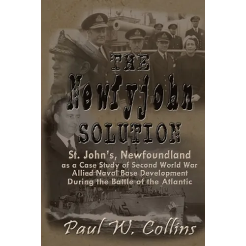 The "Newfyjohn" Solution: St. John's, Newfoundland as a Case Study of Second World War Allied Naval Base Development During the Battle of the Atlantic - Paperback