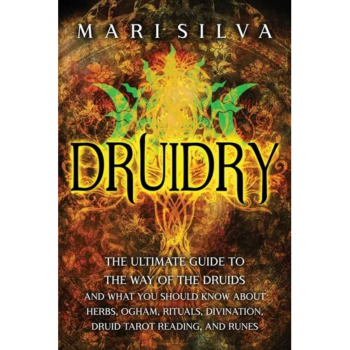 Druidry: The Ultimate Guide to the Way of the Druids and What You Should Know About Herbs, Ogham, Rituals, Divination, Druid Tarot Reading, and Runes - Paperback
