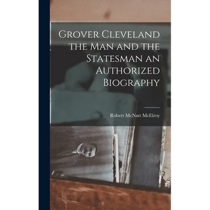 Grover Cleveland the Man and the Statesman an Authorized Biography - Hardcover