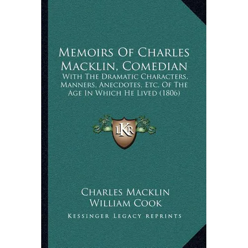 Memoirs Of Charles Macklin, Comedian: With The Dramatic Characters, Manners, Anecdotes, Etc. Of The Age In Which He Lived (1806) - Paperback