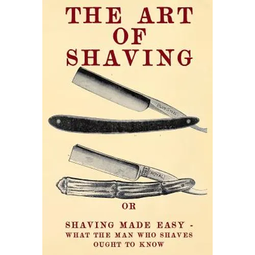 The Art of Shaving: Shaving Made Easy - What the man who shaves ought to know. - Paperback