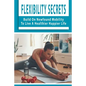 Flexibility Secrets: Build On Newfound Mobility To Live A Healthier Happier Life: Flexibility Stretching Tools - Paperback