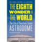 The Eighth Wonder of the World: The Life of Houston's Iconic Astrodome - Paperback