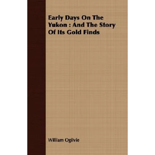 Early Days On The Yukon: And The Story Of Its Gold Finds - Paperback